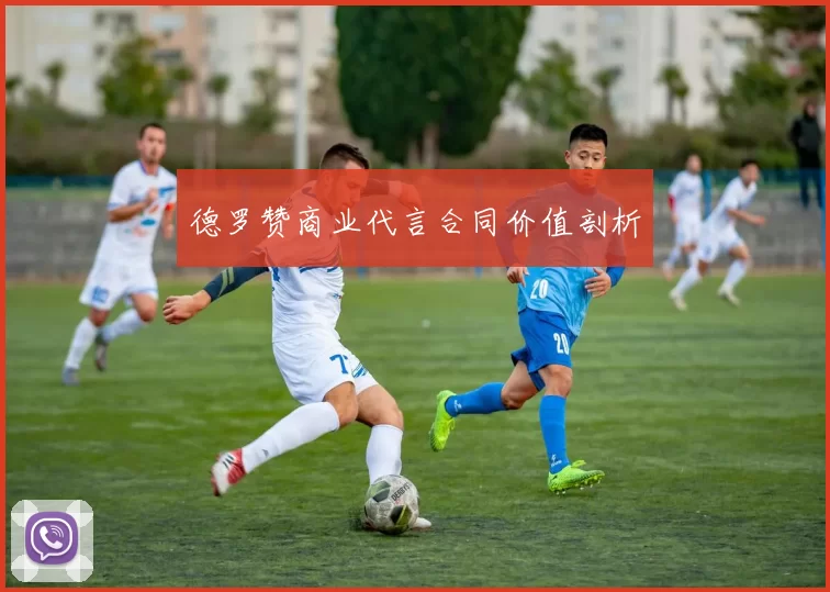 德罗赞商业代言合同价值剖析
