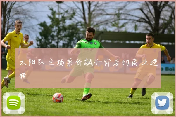 太阳队主场票价飙升背后的商业逻辑