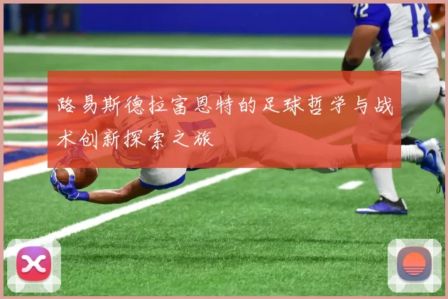 路易斯德拉富恩特的足球哲学与战术创新探索之旅