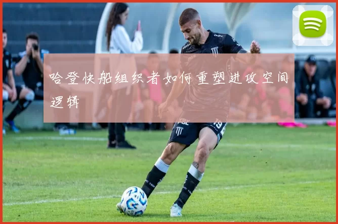 哈登快船组织者如何重塑进攻空间逻辑