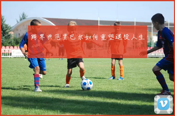 跨界典范贾巴尔如何重塑退役人生