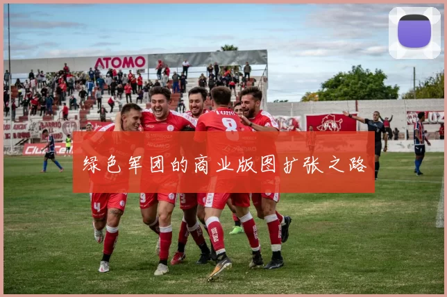 绿色军团的商业版图扩张之路