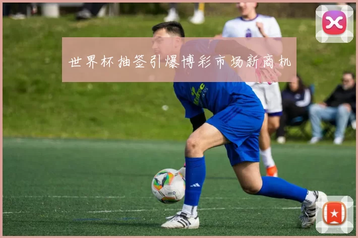 世界杯抽签引爆博彩市场新商机
