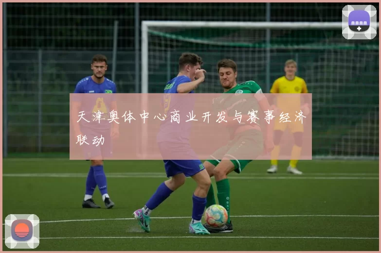 天津奥体中心商业开发与赛事经济联动