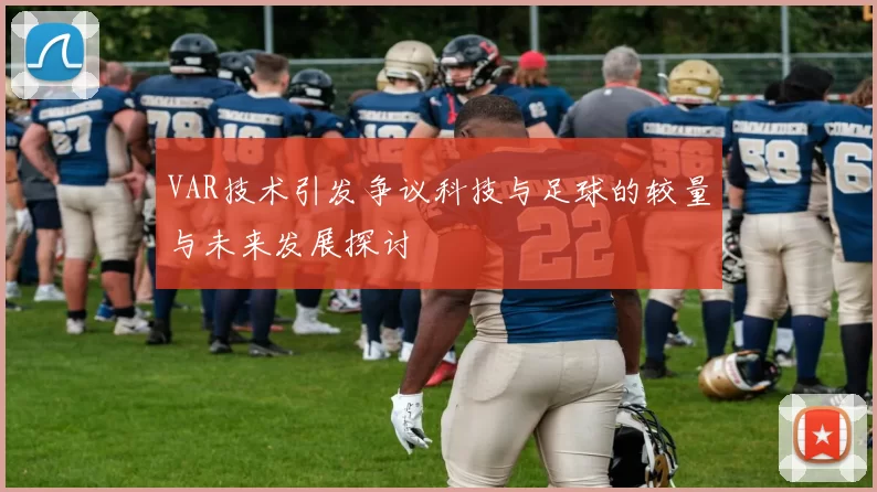 VAR技术引发争议科技与足球的较量与未来发展探讨
