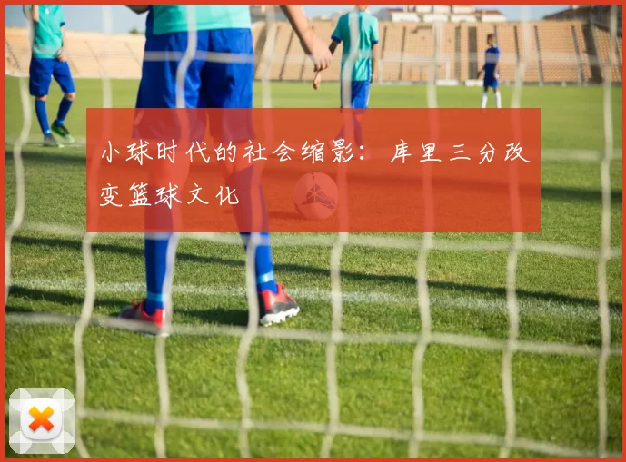 小球时代的社会缩影：库里三分改变篮球文化