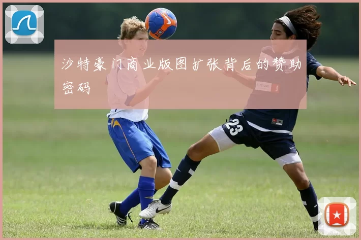 沙特豪门商业版图扩张背后的赞助密码
