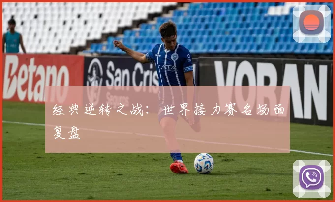 经典逆转之战：世界接力赛名场面复盘