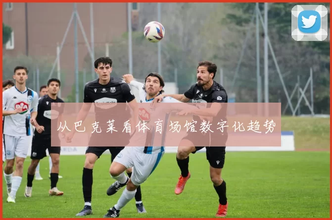 从巴克莱看体育场馆数字化趋势