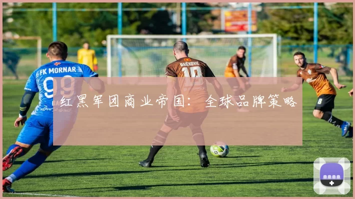 红黑军团商业帝国：全球品牌策略