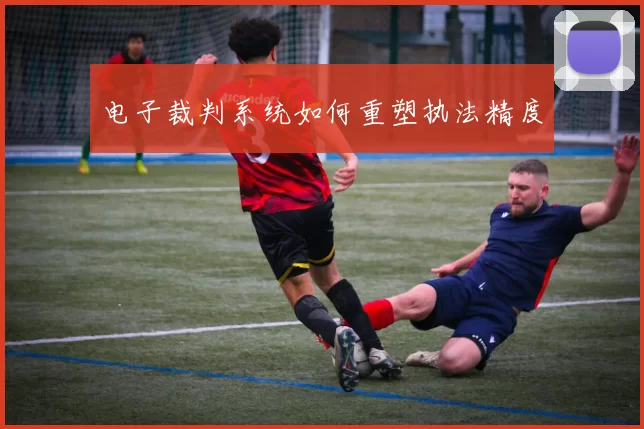 电子裁判系统如何重塑执法精度