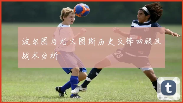 波尔图与尤文图斯历史交锋回顾及战术分析